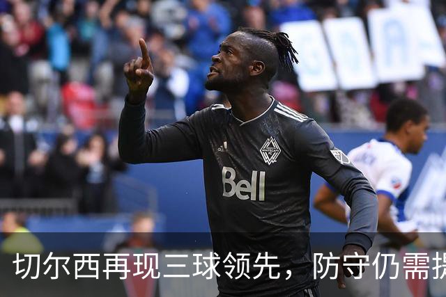 切尔西再现三球领先，防守仍需提升的紧张较量