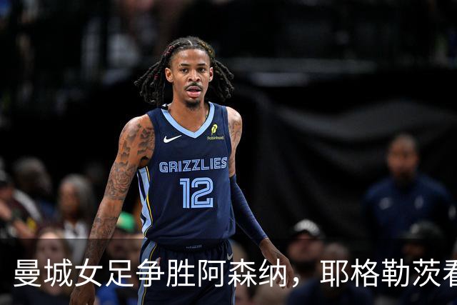 曼城女足争胜阿森纳，耶格勒茨看重球队成长空间